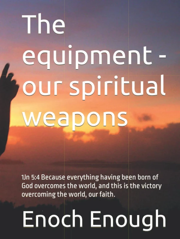The equipment - our spiritual weapons: 1Jn 5:4 Because everything having been born of God overcomes the world, and this is the victory overcoming the world, our faith.