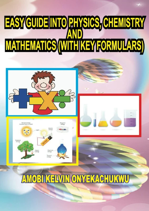 EASY GUIDE INTO PHYSICS, CHEMISTRY & MATHEMATICS (WITH KEY FORMULARS)