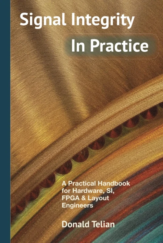 Signal Integrity, In Practice: A Practical Handbook for Hardware, SI, FPGA & Layout Engineers
