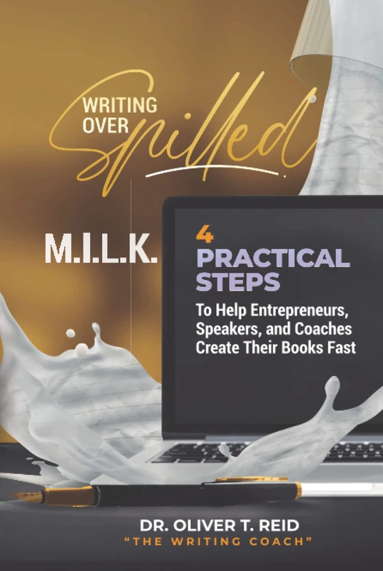 WRITING OVER SPLLED M.I.L.K.: 4 Practical Steps To Help Entrepreneurs, Speakers, and Coaches Create Their Books Fast