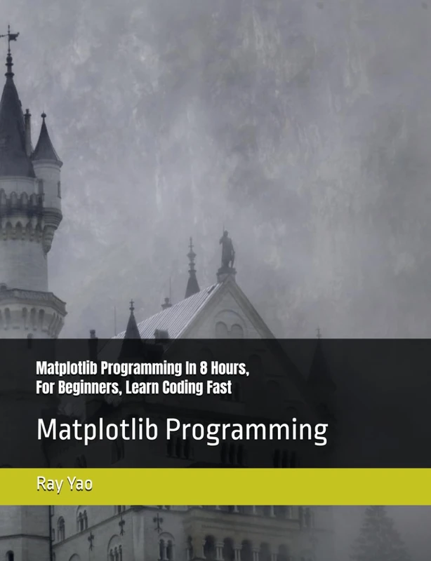 Matplotlib Programming In 8 Hours, For Beginners, Learn Coding Fast: Matplotlib Language Crash Coursh Tutorial, Quick Start Guide & Exercises