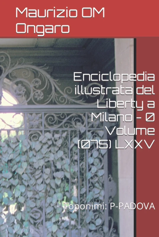 Enciclopedia illustrata del Liberty a Milano - 0 Volume (075) LXXV: Toponimi: P-PADOVA