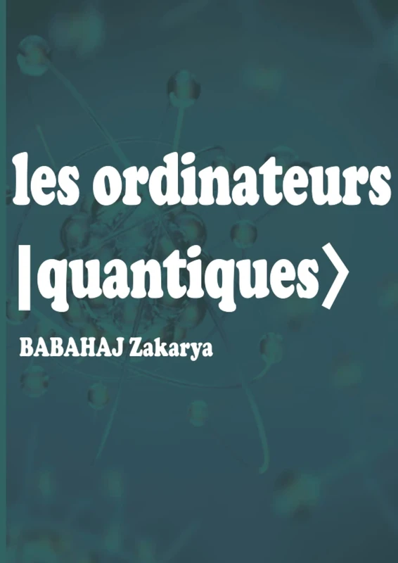 les ordinateurs quantiques : Principe des qubits ( bit quantique ), Architecture et Fonctionnement des ordinateurs basés sur la mécanique quantique: ... et applications des ordinateurs quantiques