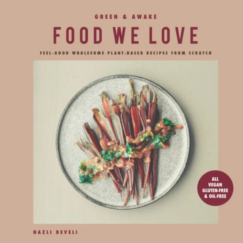 GREEN AND AWAKE: FOOD WE LOVE: Feel-Good Wholesome Plant-Based Recipes from Scratch: All Vegan, Gluten-Free & Oil-Free