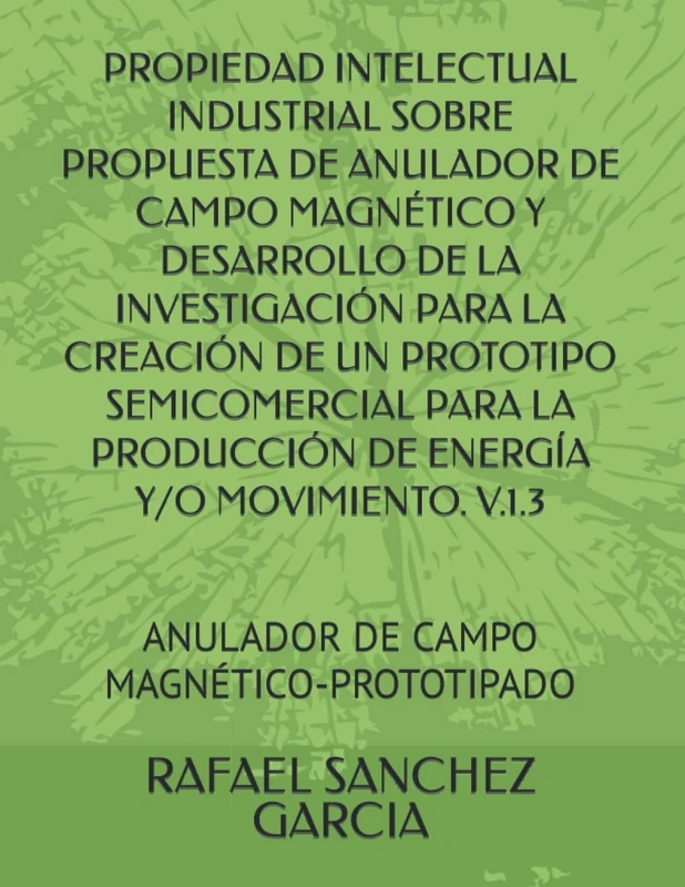 PROPIEDAD INTELECTUAL INDUSTRIAL SOBRE PROPUESTA DE ANULADOR DE CAMPO MAGNÉTICO Y DESARROLLO DE LA INVESTIGACIÓN PARA LA CREACIÓN DE UN PROTOTIPO ... ANULADOR DE CAMPO MAGNÉTICO-PROTOTIPADO