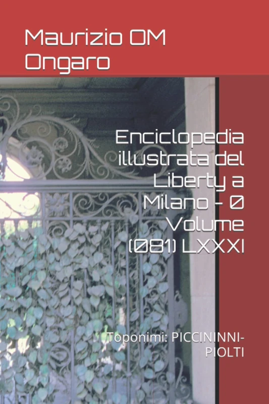 Enciclopedia illustrata del Liberty a Milano - 0 Volume (081) LXXXI: Toponimi: PICCININNI-PIOLTI