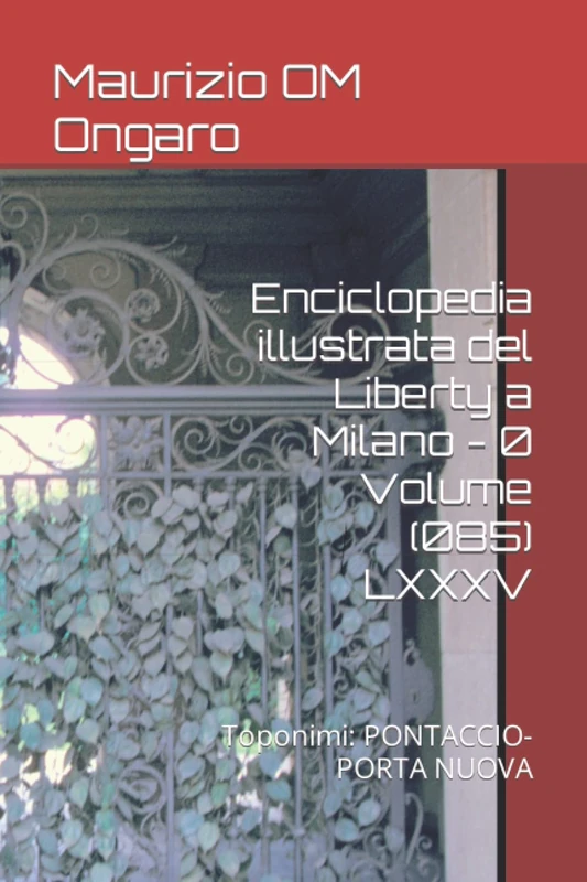 Enciclopedia illustrata del Liberty a Milano - 0 Volume (085) LXXXV: Toponimi: PONTACCIO-PORTA NUOVA