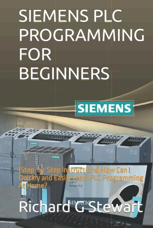 SIEMENS PLC PROGRAMMING FOR BEGINNERS: [Step-by-Step Instructions] How Can I Quickly and Easily Learn PLC Programming At Home?