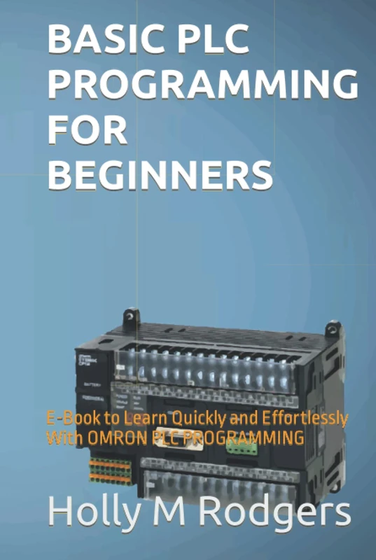 BASIC PLC PROGRAMMING FOR BEGINNERS: E-Book to Learn Quickly and Effortlessly With OMRON PLC PROGRAMMING