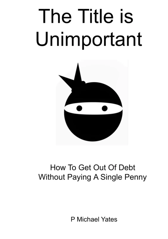 The Title is Unimportant: How to Get Out of Debt Without Paying a Single Penny - Image 1