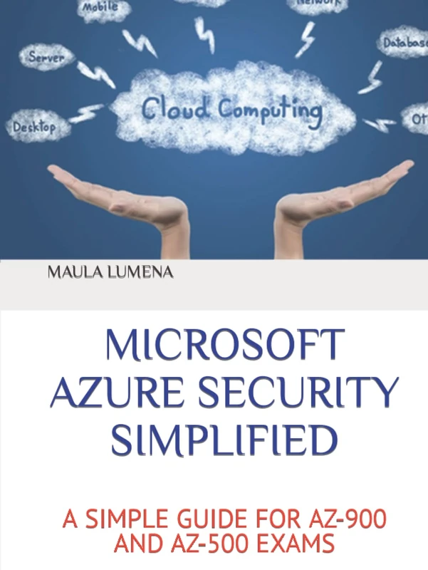 MICROSOFT AZURE SECURITY SIMPLIFIED: A SIMPLE GUIDE FOR AZ-900 AND AZ-500 EXAMS