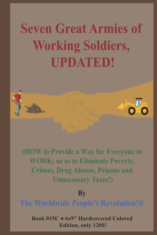 Seven Great Armies of Working Soldiers, UPDATED!: (HOW to Provide a Way for Everyone to WORK: so as to Eliminate Poverty, Crimes, Drug Abuses, Prisons and Unnecessary Taxes!)
