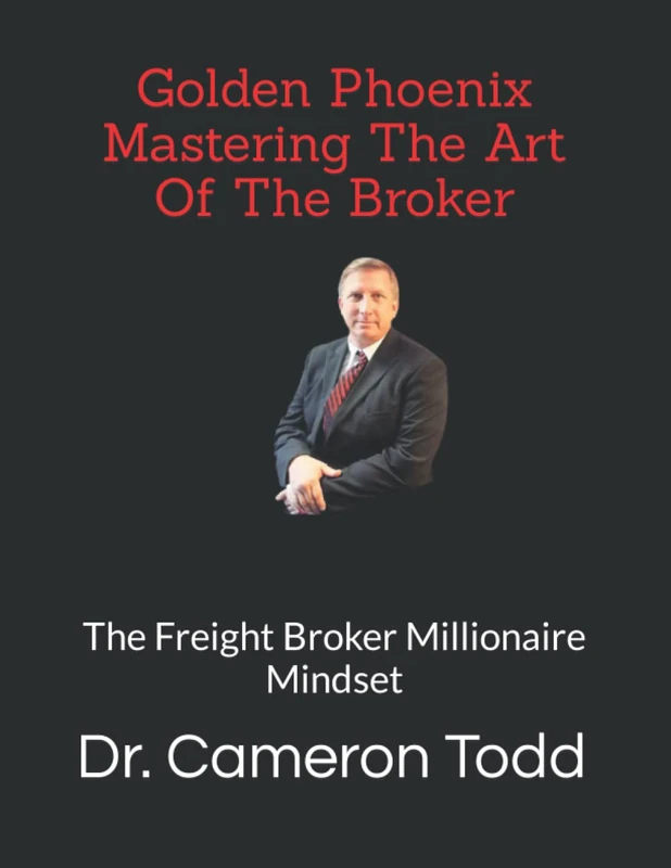 Golden Phoenix Mastering The Art Of The Broker: The Freight Broker Millionaire Mindset