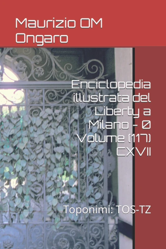 Enciclopedia illustrata del Liberty a Milano - 0 Volume (117) CXVII: Toponimi: TOS-TZ