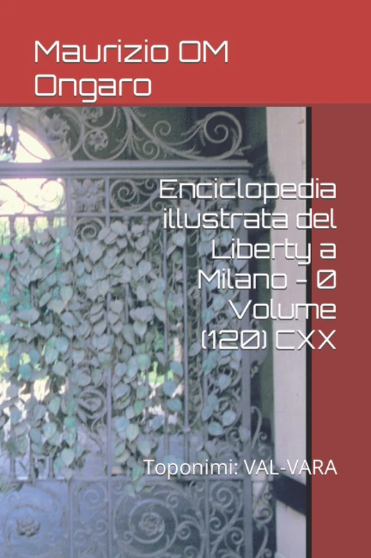 Enciclopedia illustrata del Liberty a Milano - 0 Volume (120) CXX: Toponimi: VAL-VARA