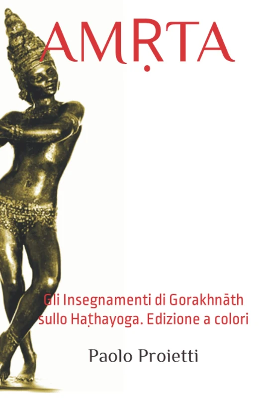 AMṚTA Gli Insegnamenti di Gorakhnāth sullo Haṭhayoga: Traduzione e commento della Gorakṣa Saṃhitā (Pūrva Śatakam). Edizione a colori