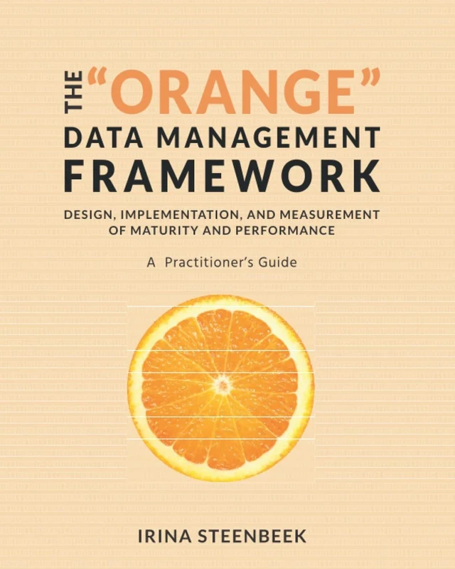 The "Orange" Data Management Framework: Design, Implementation, and Measurement of Maturity and Performance. A Practitioner's Guide.