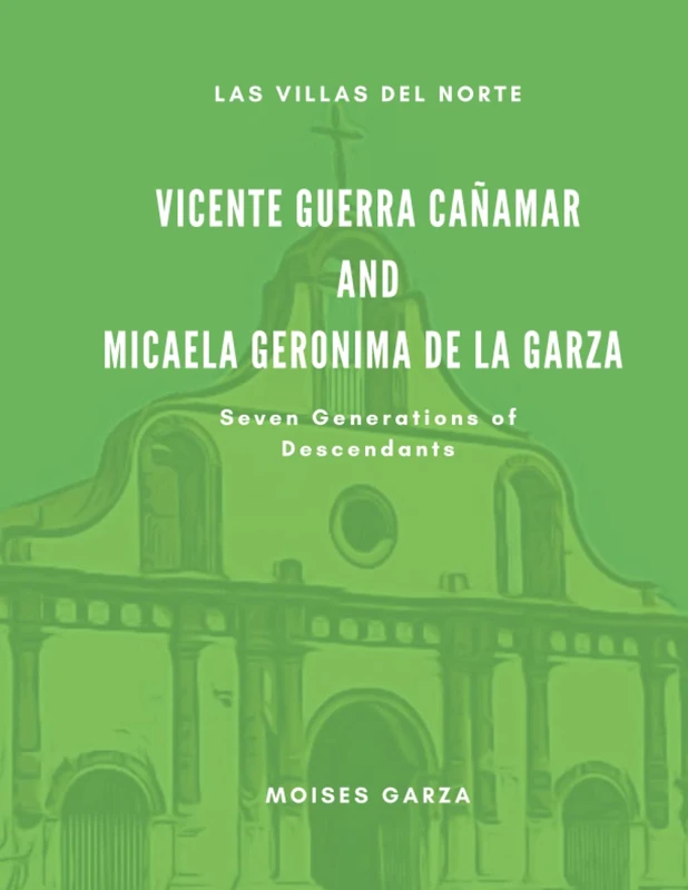 Vicente Guerra Cañamar and Micaela Geronima de la Garza Seven Generations of Descendants (Las Villas del Norte)