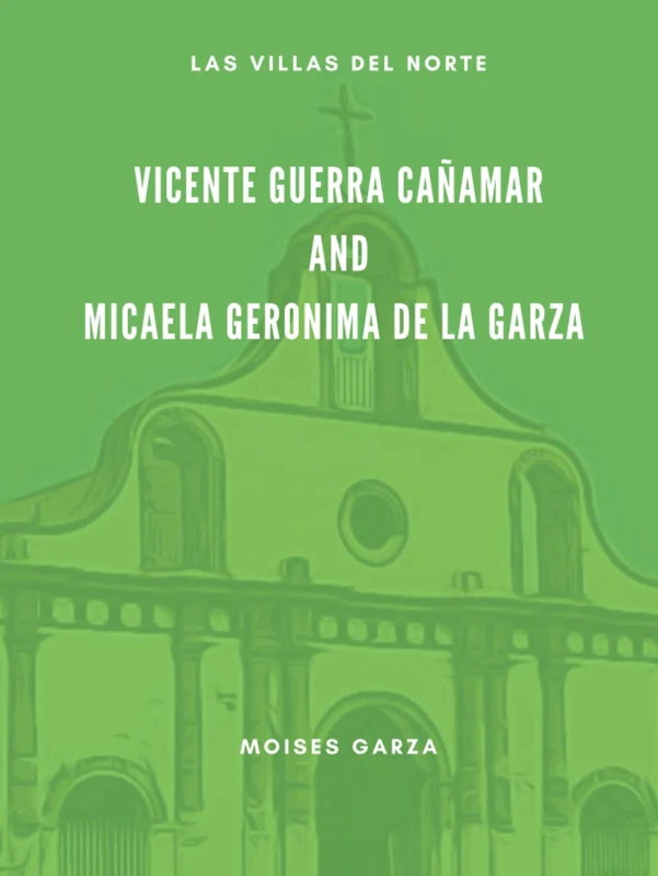 Vicente Guerra Cañamar and Micaela Geronima de la Garza Seven Generations of Descendants (Las Villas del Norte)