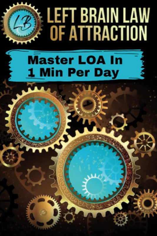 Left Brain Law Of Attraction: Master The Law Of Attraction, Finally Know You're Doing It Right And Change Your Life Forever.