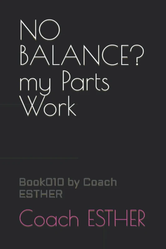 NO BALANCE? my Parts Work: Book010 by Coach ESTHER