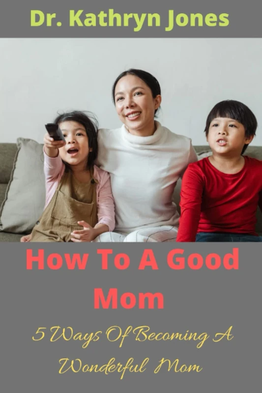 How To Be A Good Mom - 5 Ways Of Becoming A Wonderful Mom