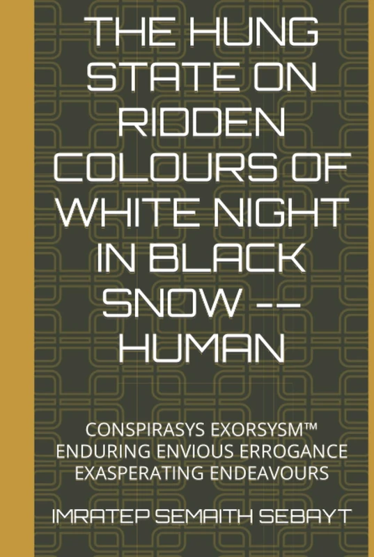 THE HUNG STATE ON RIDDEN COLOURS OF WHITE NIGHT IN BLACK SNOW -– HUMAN: CONSPIRASYS EXORSYSM™ ENDURING ENVIOUS ERROGANCE EXASPERATING ENDEAVOURS (CONSPIRASYS, EXHUMATION, And EXORSYSM™ OF DIVINES) - Image 1