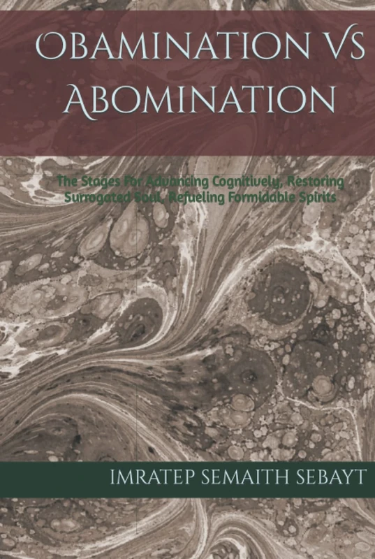 Obamination Vs Abomination: The Stages For Advancing Cognitively, Restoring Surrogated Soul, Refuelling Formidable Spirits (CONSPIRASYS, EXHUMATION, And EXORSYSM™ OF DIVINES)