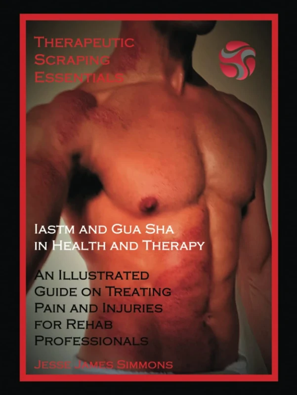 Therapeutic Scraping Essentials: IASTM and Gua Sha for Health and Therapy - An Illustrated Guide on Treating Pain and Injuries for Rehab Professionals