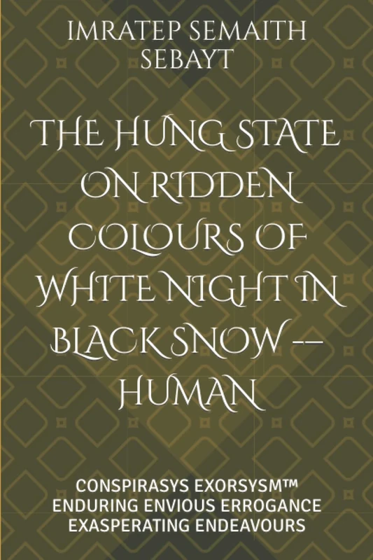THE HUNG STATE ON RIDDEN COLOURS OF WHITE NIGHT IN BLACK SNOW -– HUMAN: CONSPIRASYS EXORSYSM™ ENDURING ENVIOUS ERROGANCE EXASPERATING ENDEAVOURS (CONSPIRASYS, EXHUMATION, And EXORSYSM™ OF DIVINES)