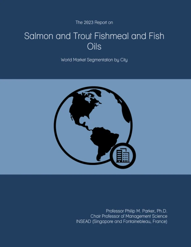 The 2023 Report on Salmon and Trout Fishmeal and Fish Oils: World Market Segmentation by City