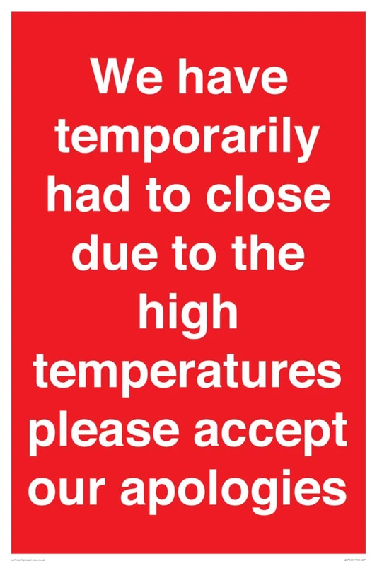 We have temporarily had to close due to the high temperatures please accept our apologies Sign -