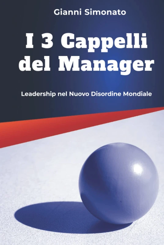 I 3 Cappelli del Manager: Leadership Nel Nuovo Disordine Mondiale