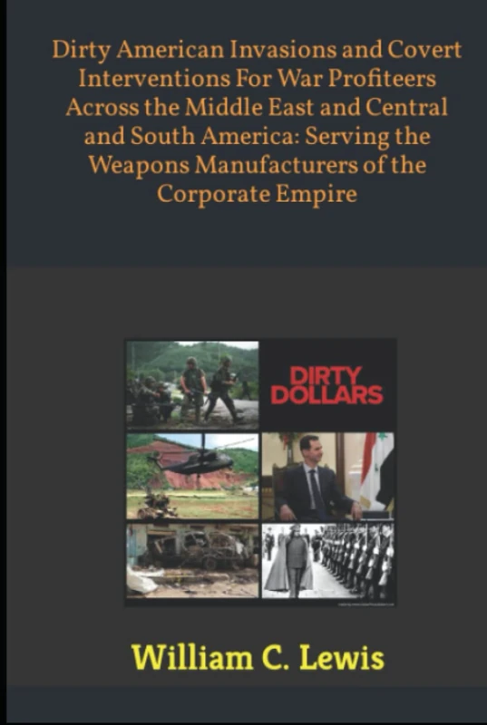 Dirty American Invasions and Covert Interventions For War Profiteers Across the Middle East and Central and South America: Serving the Weapons ... Empire (Secret Foreign Policy Studies)