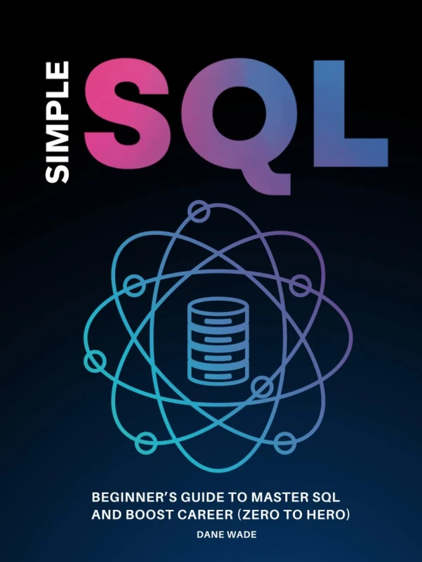 Simple SQL: Beginner’s Guide To Master SQL And Boost Career (Zero To Hero)
