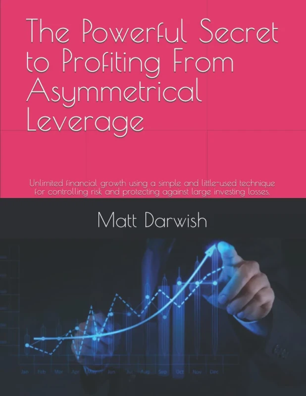 The Powerful Secret to Profiting From Asymmetrical Leverage: Unlimited financial growth using a simple and little-used technique for controlling risk and protecting against large investing losses.