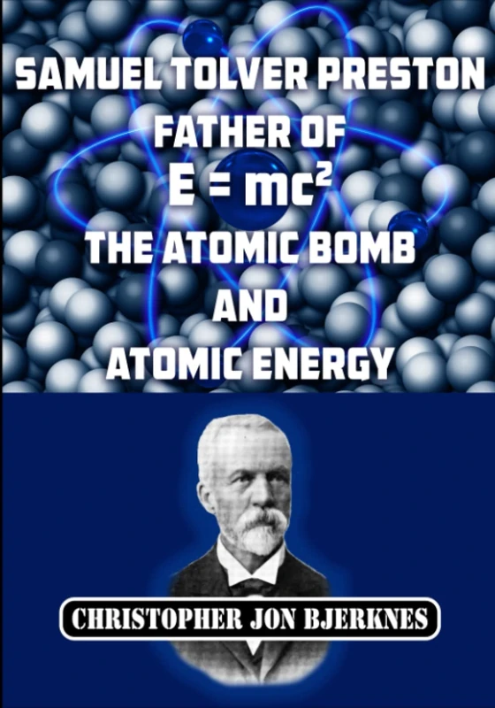 Samuel Tolver Preston: Father of E = mc2, the Atomic Bomb and Atomic Energy