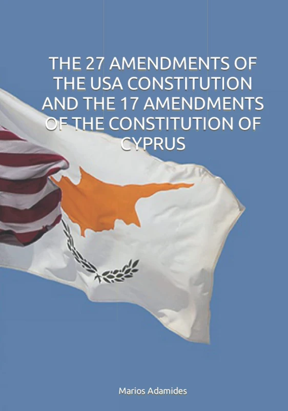 THE 27 AMENDMENTS OF THE USA CONSTITUTION AND THE 17 AMENDMENTS OF THE CONSTITUTION OF CYPRUS