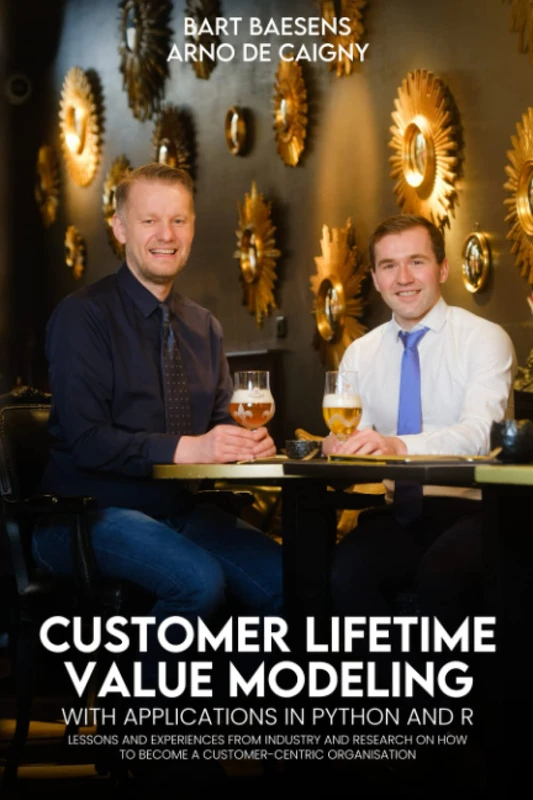 Customer Lifetime Value Modeling with Applications in Python and R: Lessons and Experiences from Industry and Research on how to Become a Customer-Centric Organisation