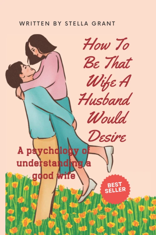 How To Be That Wife A Husband Would Desire: A Psychology Of Understanding A Good Wife