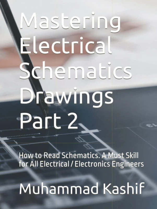 Mastering Electrical Schematics Drawings Part 2: How to Read Schematics. A Must Skill for All Electrical / Electronics Engineers