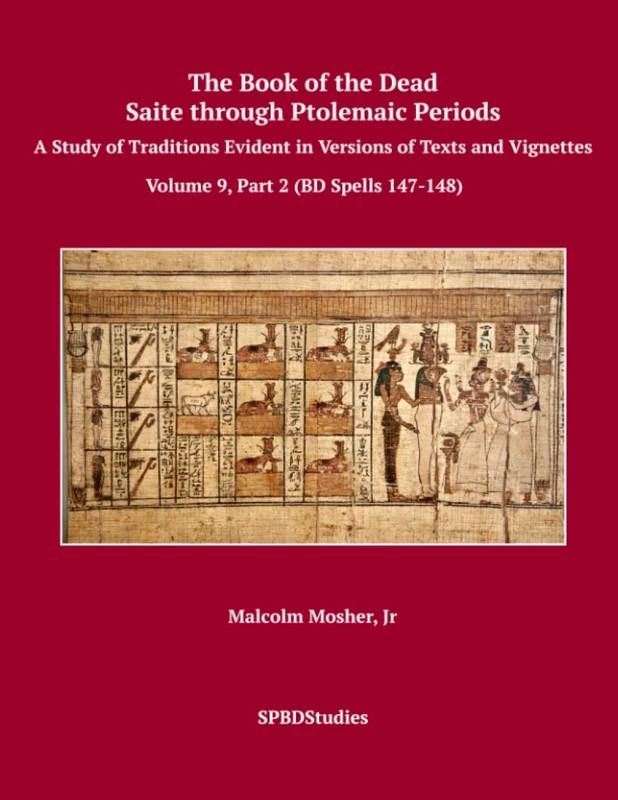 The Book of the Dead, Saite through Ptolemaic Books of the Dead: A Study of Traditions Evident in Versions of Texts and Vignettes Volume 9, Part 2 (BD Spells 147-148)