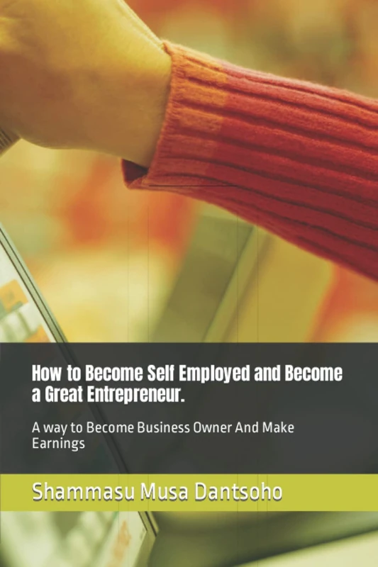 How to Become Self Employed and Become a Great Entrepreneur.: A way to Become Business Owner And Make Earnings