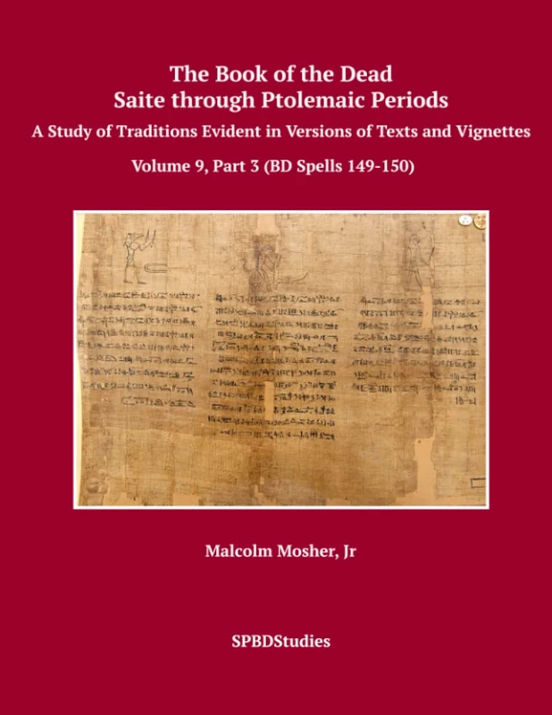 The Book of the Dead, Saite through Ptolemaic Books of the Dead: A Study of Traditions Evident in Versions of Texts and Vignettes Volume 9, Part 3 (BD Spells 149-150): Volume 9, Part 3 (BD 149-150)