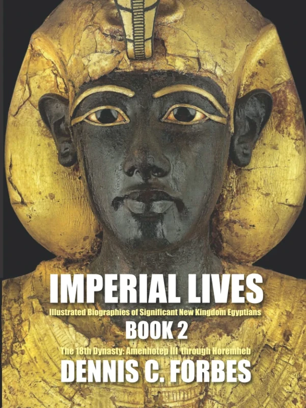IMPERIAL LIVES: Illustrated Biographies of Significant New Kingdom Egyptians: Book Two: The Eighteenth Dynasty, Amenhotep III through Horemheb