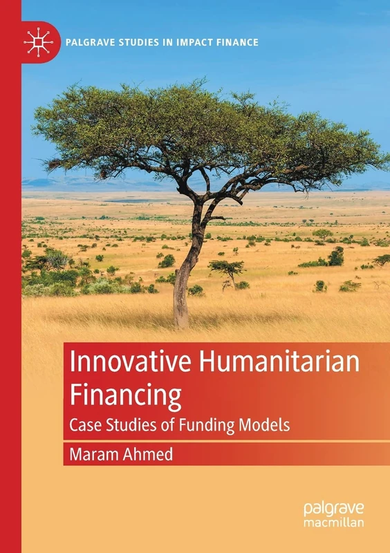 Innovative Humanitarian Financing: Case Studies of Funding Models (Palgrave Studies in Impact Finance)