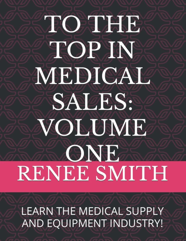TO THE TOP IN MEDICAL SALES: VOLUME ONE: LEARN THE MEDICAL SUPPLY AND EQUIPMENT INDUSTRY!