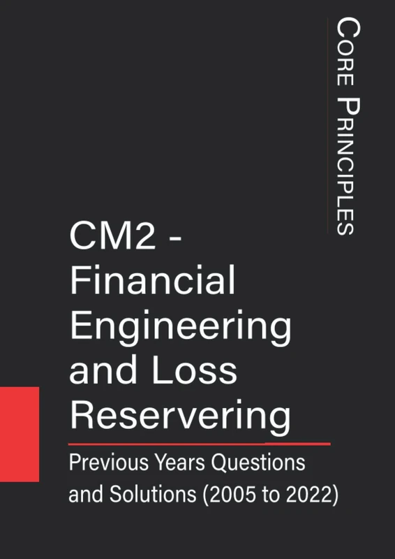 CM2 - Financial Engineering and Loss Reserving: Previous Years Questions and Solutions (2005 to 2022) (IFoA - Previous Years' Question Papers with Solutions)