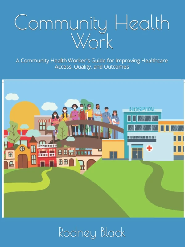 Community Health Work: A Community Health Worker's Guide for Improving Healthcare Access, Quality, and Outcomes