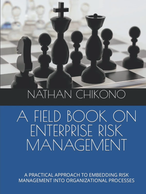 A FIELD BOOK ON ENTERPRISE RISK MANAGEMENT: A PRACTICAL APPROACH TO EMBEDDING RISK MANAGEMENT INTO ORGANIZATIONAL PROCESSES